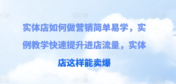 实体店如何做营销简单易学，实例教学快速提升进店流量，实体店这样能卖爆-零点项目大全