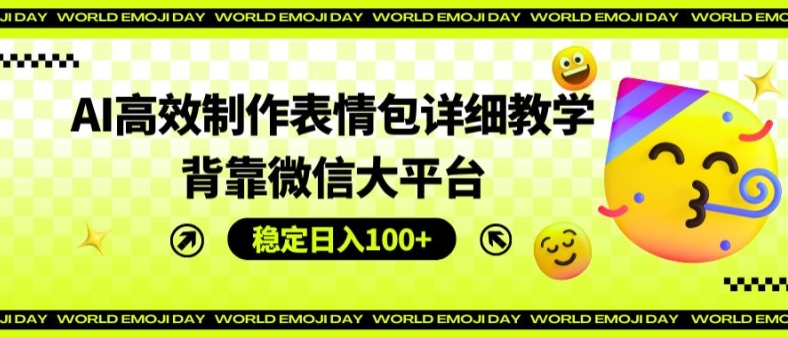 AI高效制作表情包详细教学，背靠微信大平台，稳定日入100+【揭秘】-零点项目大全