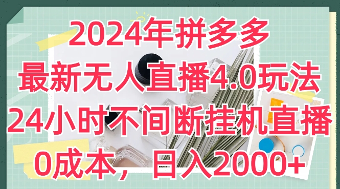 2024年拼多多最新无人直播4.0玩法，24小时不间断挂机直播，0成本，日入2k【揭秘】-零点项目大全