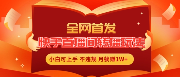 全网首发，快手直播间转播玩法简单躺赚，真正的全无人直播，小白轻松上手月入1W+【揭秘】-零点项目大全