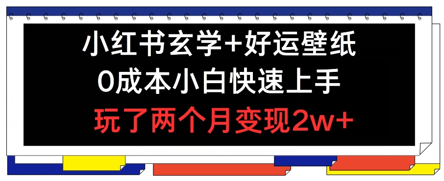 小红书玄学+好运壁纸玩法，0成本小白快速上手，玩了两个月变现2w+ 【揭秘】-零点项目大全