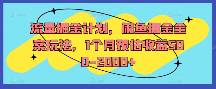 流量掘金计划，闲鱼掘金全案玩法，1个月预估收益500-2000+-零点项目大全