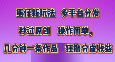 蛋仔新玩法，多平台分发，秒过原创，操作简单，几分钟一条作品，狂撸分成收益【揭秘】-零点项目大全