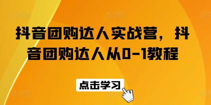 抖音团购达人实战营，抖音团购达人从0-1教程-零点项目大全