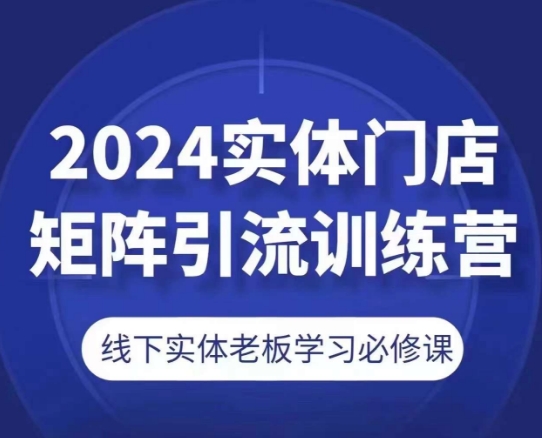 2024实体门店矩阵引流训练营，线下实体老板学习必修课-零点项目大全