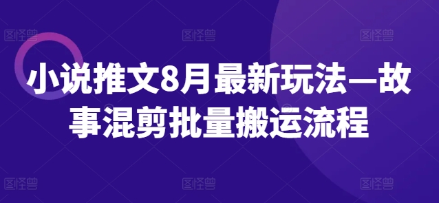 小说推文8月最新玩法—故事混剪批量搬运流程-零点项目大全