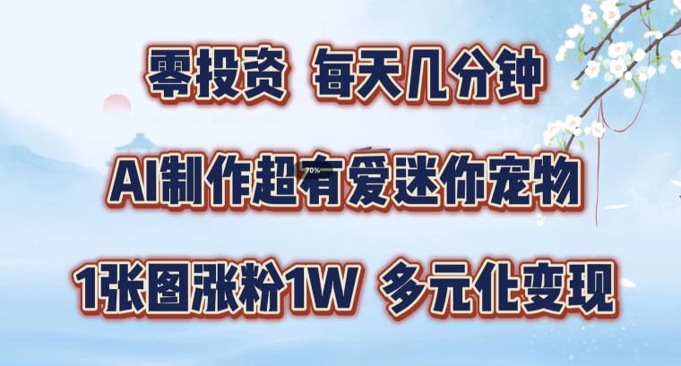 AI制作超有爱迷你宠物玩法，1张图涨粉1W，多元化变现，手把手交给你【揭秘】-零点项目大全