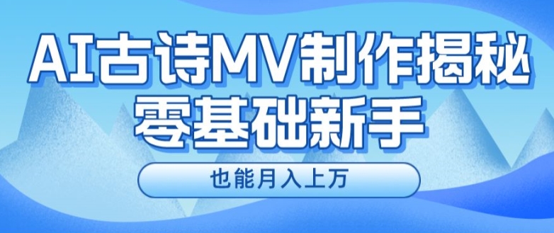 新手必看，利用AI制作古诗MV，快速实现月入上万【揭秘】-零点项目大全