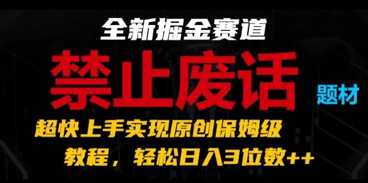 全新掘金赛道，禁止废话题材，超快上手实现原创保姆级教程，轻松日入3位数【揭秘】-零点项目大全