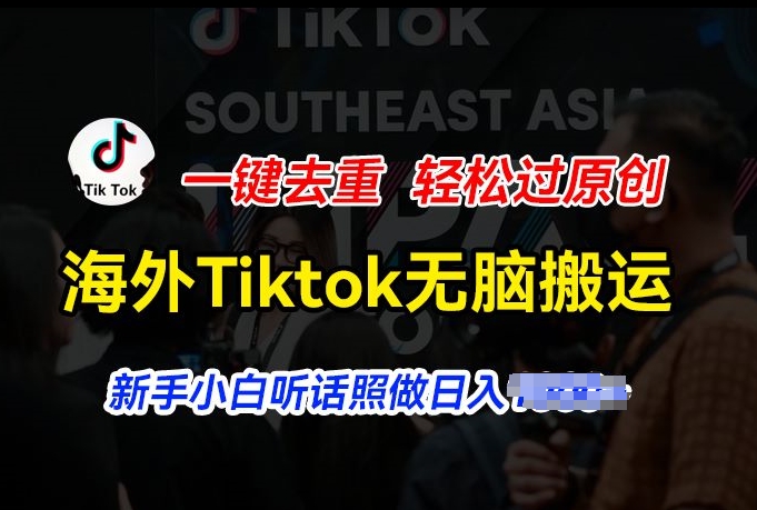 海外Tiktok短视频无脑搬运，一键去重轻松过原创，新手小白听话照做日入几张【揭秘】-零点项目大全