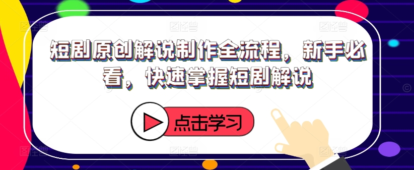 短剧原创解说制作全流程，新手必看，快速掌握短剧解说-零点项目大全