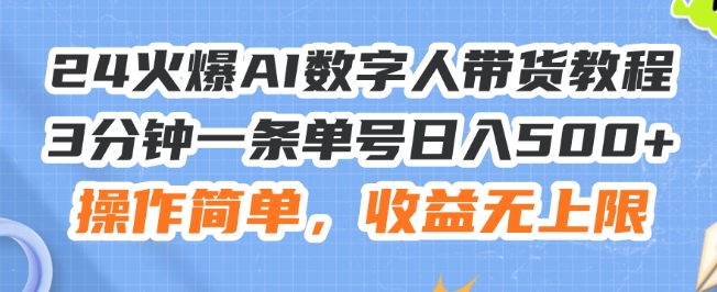 24火爆AI数字人带货教程，3分钟一条单号日入500+，操作简单，收益无上限【揭秘】-零点项目大全