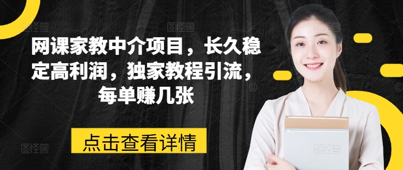 网课家教中介项目，长久稳定高利润，独家教程引流，每单赚几张-零点项目大全