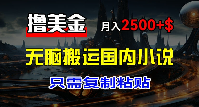 最新撸美金项目，搬运国内小说爽文，只需复制粘贴，稿费月入2500+美金，新手也能快速上手【揭秘】-零点项目大全