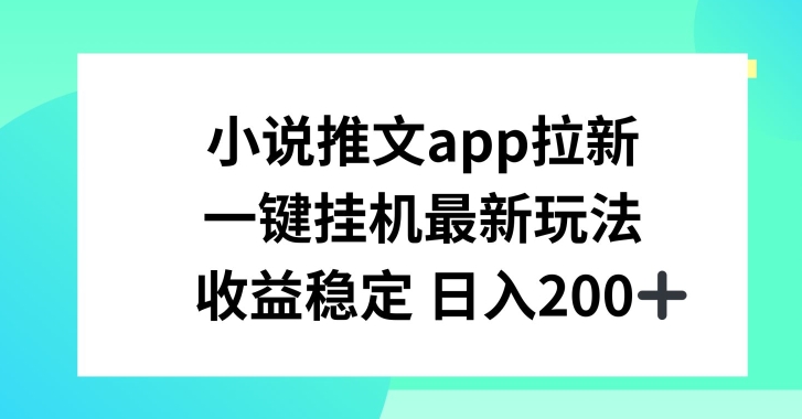 小说推文APP拉新，一键挂JI新玩法，收益稳定日入200+【揭秘】-零点项目大全