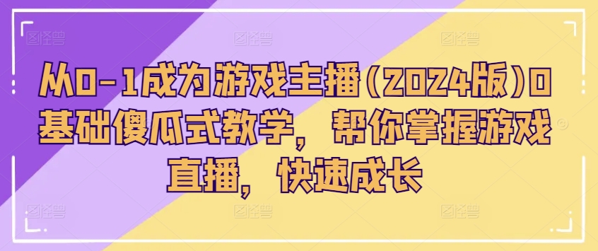 从0-1成为游戏主播(2024版)0基础傻瓜式教学，帮你掌握游戏直播，快速成长-零点项目大全