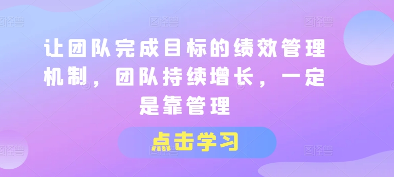 让团队完成目标的绩效管理机制，团队持续增长，一定是靠管理-零点项目大全