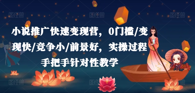 小说推广快速变现营，0门槛/变现快/竞争小/前景好，实操过程手把手针对性教学-零点项目大全