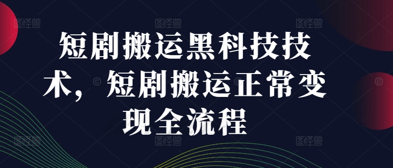 短剧搬运黑科技技术，短剧搬运正常变现全流程-零点项目大全