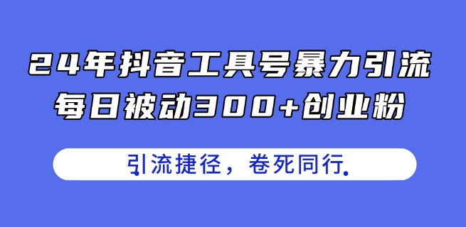 24年抖音工具号暴力引流，每日被动300+创业粉，创业粉捷径，卷死同行【揭秘】-零点项目大全