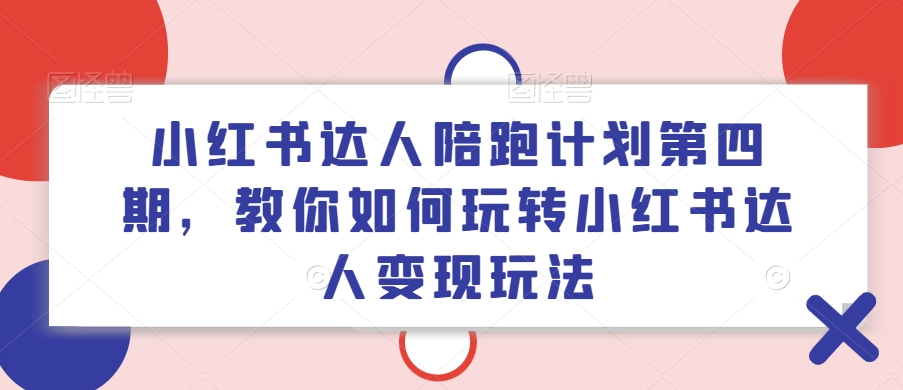 小红书达人陪跑计划第四期，教你如何玩转小红书达人变现玩法-零点项目大全