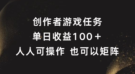 创作者游戏任务，单日收益100+，可矩阵操作【揭秘】-零点项目大全