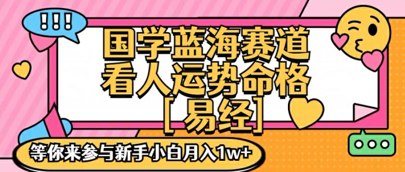 国学蓝海赋能赛道，零基础学习，手把手教学独一份新手小白月入1W+【揭秘】-零点项目大全