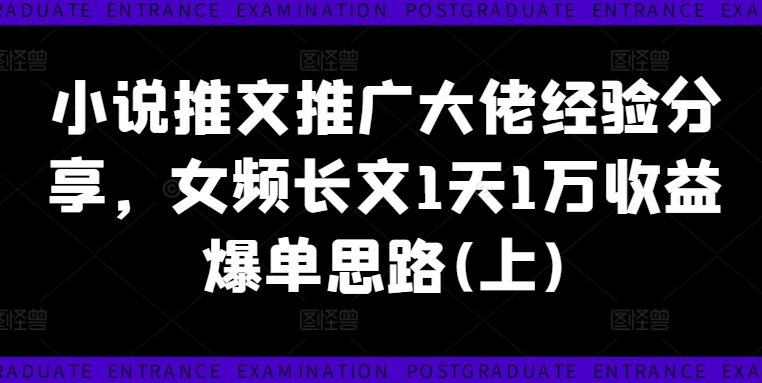 小说推文推广大佬经验分享，女频长文1天1万收益爆单思路(上)-零点项目大全