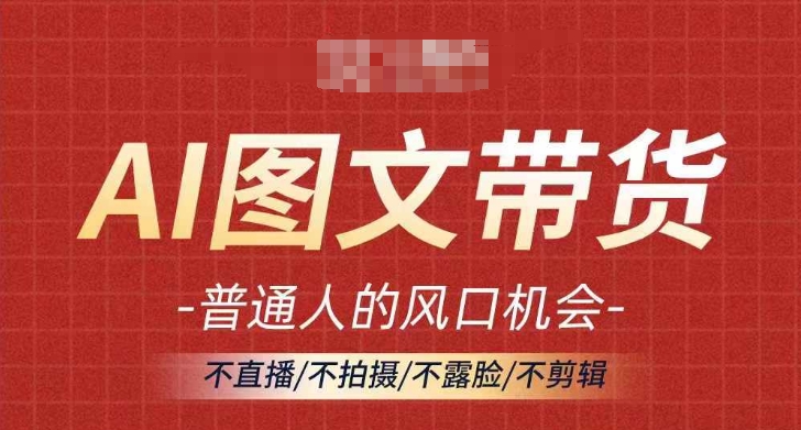 AI图文带货流量新趋势，普通人的风口机会，不直播/不拍摄/不露脸/不剪辑，轻松实现月入过万-零点项目大全