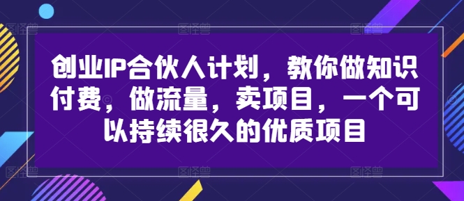 创业IP合伙人计划，教你做知识付费，做流量，卖项目，一个可以持续很久的优质项目-零点项目大全