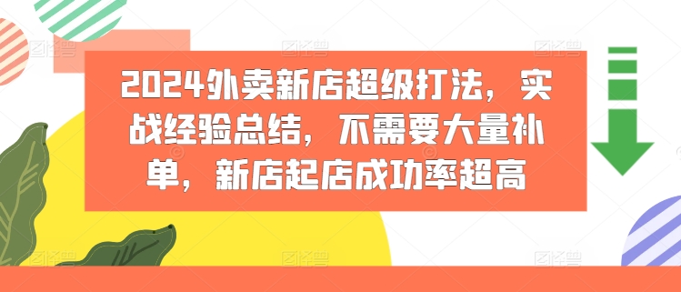 2024外卖新店超级打法，实战经验总结，不需要大量补单，新店起店成功率超高-零点项目大全