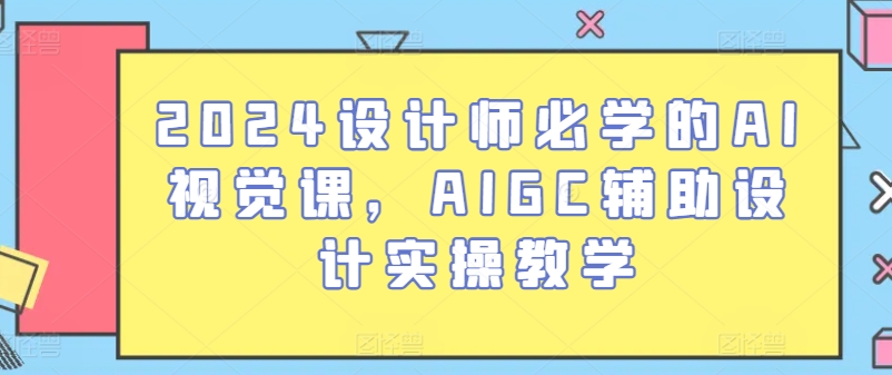 2024设计师必学的AI视觉课，AIGC辅助设计实操教学-零点项目大全