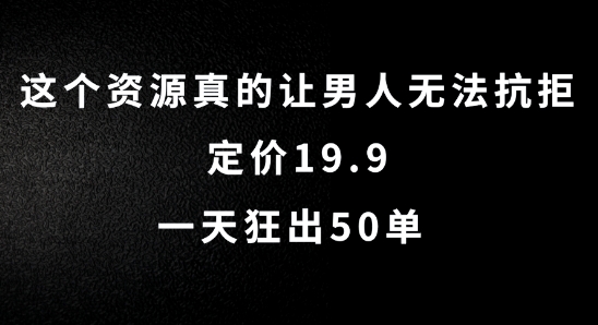 这个资源真的让男人无法抗拒，定价19.9.一天狂出50单【揭秘】-零点项目大全