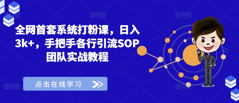 全网首套系统打粉课，日入3k+，手把手各行引流SOP团队实战教程-零点项目大全