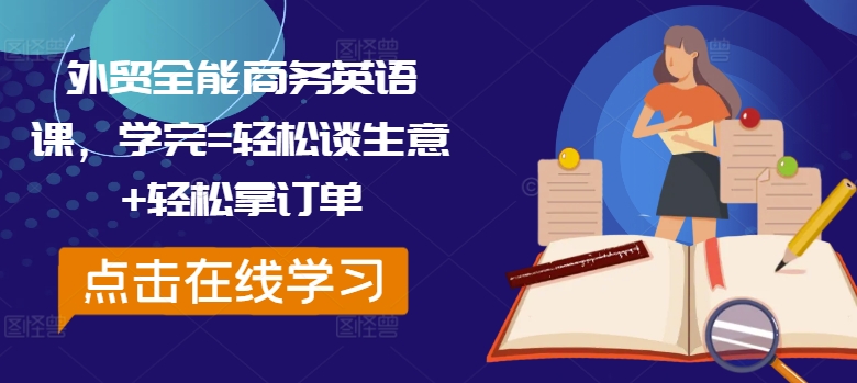 外贸全能商务英语课，学完=轻松谈生意+轻松拿订单-零点项目大全