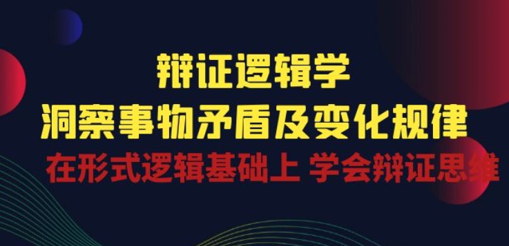 辩证 逻辑学 | 洞察 事物矛盾及变化规律 在形式逻辑基础上 学会辩证思维-零点项目大全