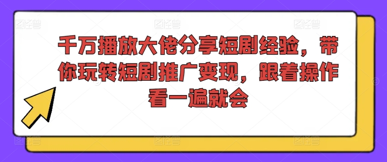 千万播放大佬分享短剧经验，带你玩转短剧推广变现，跟着操作看一遍就会-零点项目大全