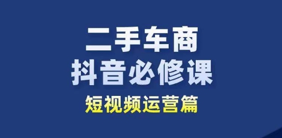 二手车商抖音必修课短视频运营，二手车行业从业者新赛道-零点项目大全