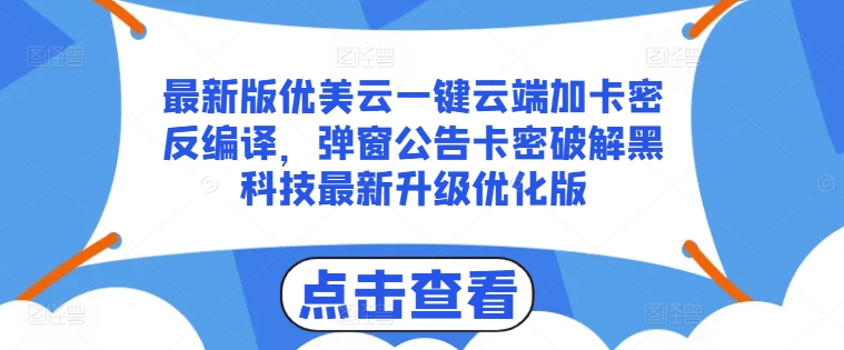 最新版优美云一键云端加卡密反编译，弹窗公告卡密破解黑科技最新升级优化版【揭秘】-零点项目大全