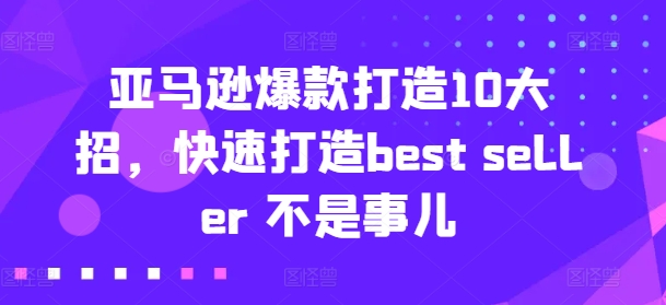 亚马逊爆款打造10大招，快速打造best seller 不是事儿-零点项目大全