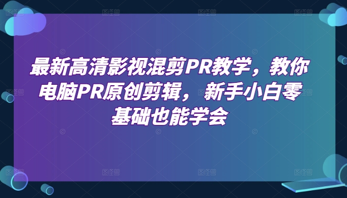 最新高清影视混剪PR教学，教你电脑PR原创剪辑， 新手小白零基础也能学会-零点项目大全