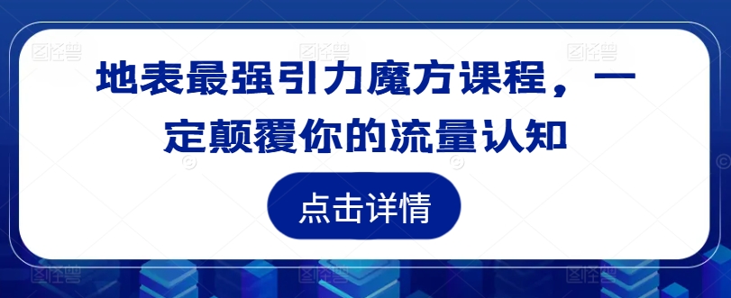 地表最强引力魔方课程，一定颠覆你的流量认知-零点项目大全