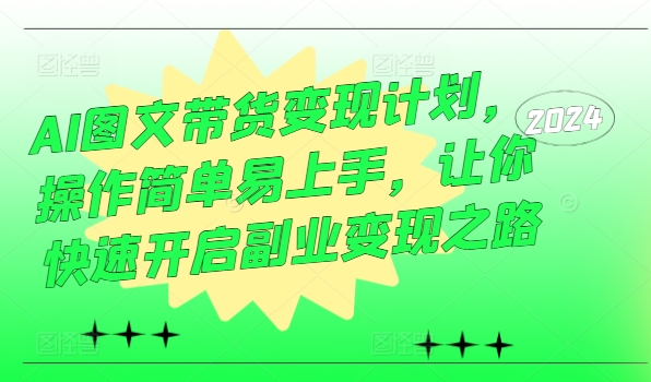 AI图文带货变现计划，操作简单易上手，让你快速开启副业变现之路-零点项目大全