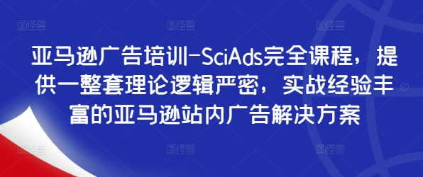 亚马逊广告培训-SciAds完全课程，提供一整套理论逻辑严密，实战经验丰富的亚马逊站内广告解决方案-零点项目大全