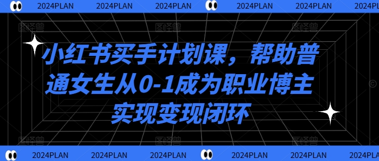 小红书买手计划课，帮助普通女生从0-1成为职业博主实现变现闭环-零点项目大全