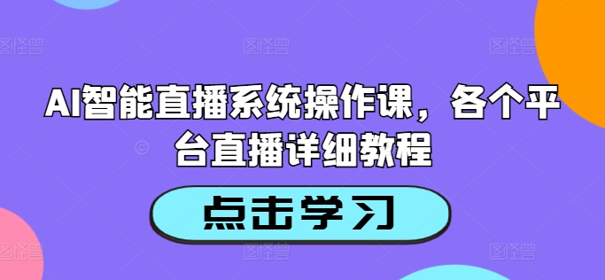 AI智能直播系统操作课，各个平台直播详细教程-零点项目大全