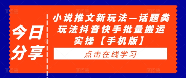 小说推文新玩法—话题类玩法抖音快手批量搬运实操【手机版】-零点项目大全