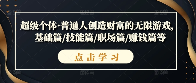 超级个体·普通人创造财富的无限游戏，基础篇/技能篇/职场篇/赚钱篇等-零点项目大全