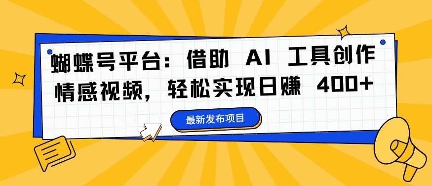 蝴蝶号平台：借助 AI 工具创作情感视频，轻松实现日赚 400+【揭秘】-零点项目大全