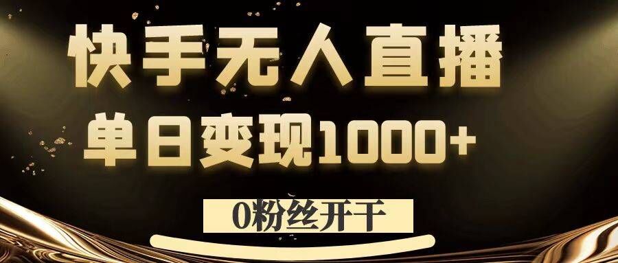 0粉丝开干，快手无人直播，单日变现1k+【揭秘】-零点项目大全